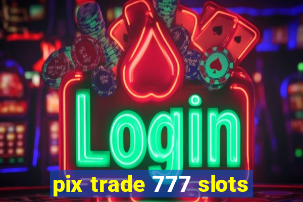 pix trade 777 slots